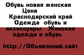 Обувь новая женская › Цена ­ 1 000 - Краснодарский край Одежда, обувь и аксессуары » Женская одежда и обувь   